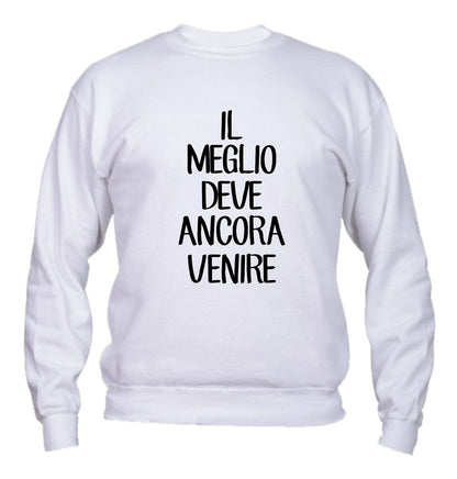 Felpa Girocollo UOMO, DONNA & BAMBIN - IL MEGLIO DEVE ANCORA VENIRE - Super vestibilità Top qualità