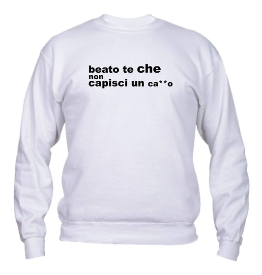Felpa Girocollo UOMO, DONNA & BAMBIN - BEATO TE CHE NON CAPISCI UN CAZZO - Super vestibilità Top qualità