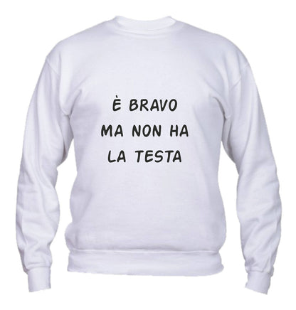 Felpa Girocollo UOMO & BAMBIN - È BRAVO MA NON HA LA TESTA - Super vestibilità Top qualità