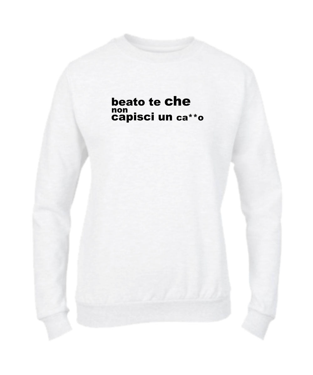 Felpa Girocollo UOMO, DONNA & BAMBIN - BEATO TE CHE NON CAPISCI UN CAZZO - Super vestibilità Top qualità
