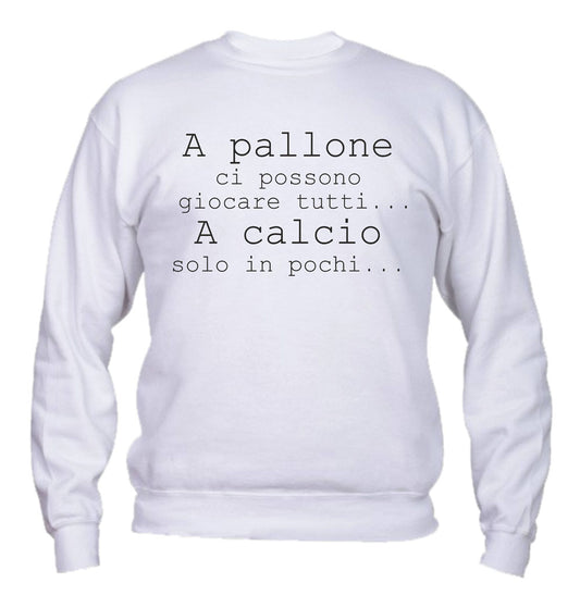Felpa Girocollo UOMO, DONNA & BAMBIN - A PALLONE CI POSSONO GIOCARE TUTTI - Super vestibilità Top qualità