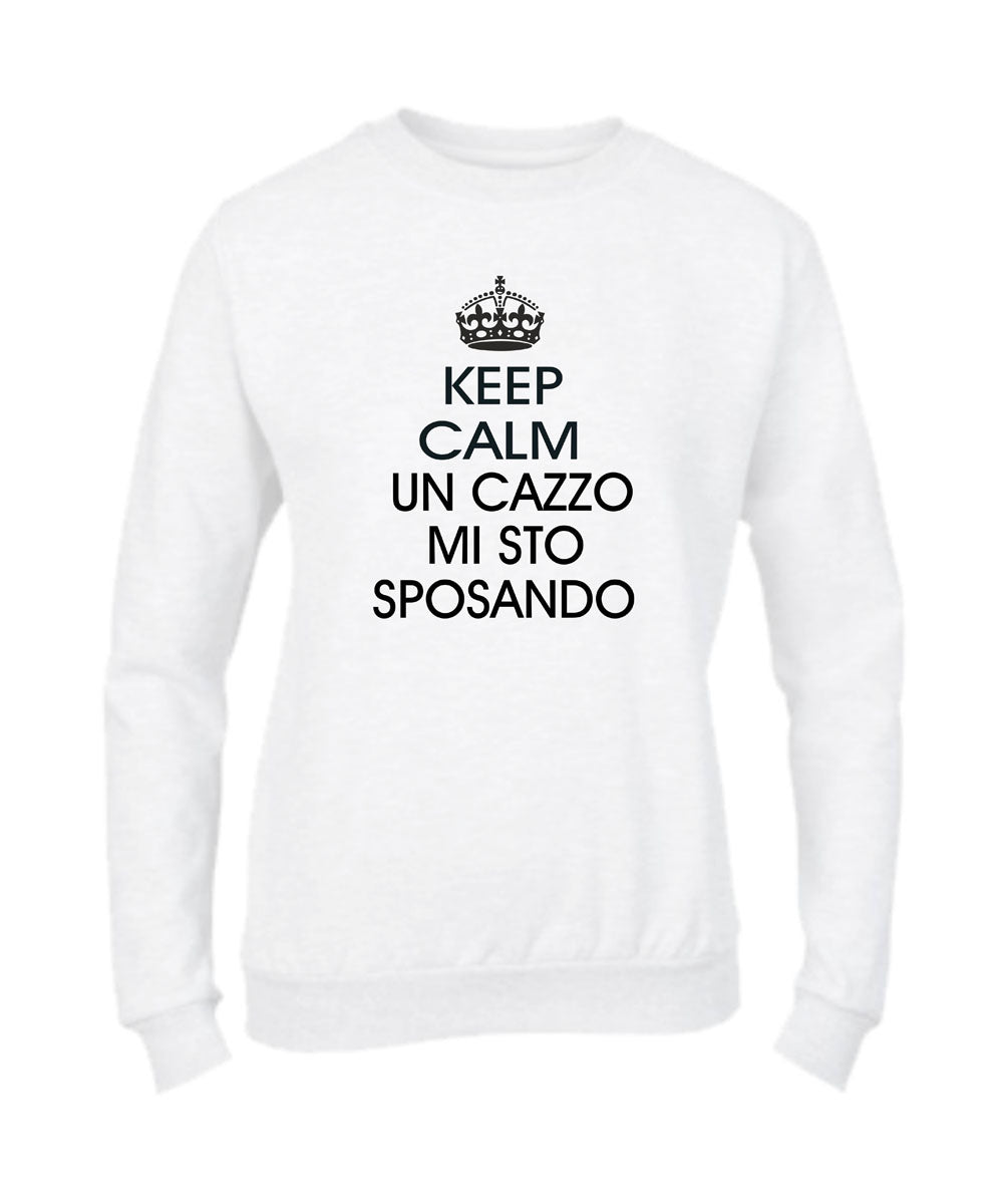 Felpa Girocollo DONNA - KEEP CALM UN CAZZO MI STO SPOSANDO - Super vestibilità Top qualità