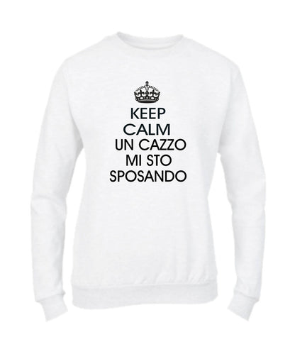 Felpa Girocollo DONNA - KEEP CALM UN CAZZO MI STO SPOSANDO - Super vestibilità Top qualità