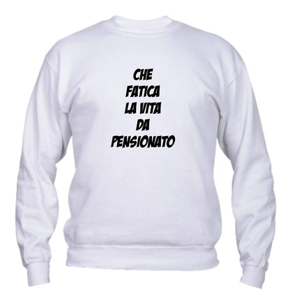 Felpa Girocollo UOMO, DONNA - CHE FATICA LA VITA DA PENSIONAT - Super vestibilità Top qualità