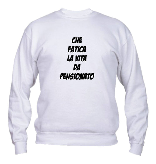 Felpa Girocollo UOMO, DONNA - CHE FATICA LA VITA DA PENSIONAT - Super vestibilità Top qualità