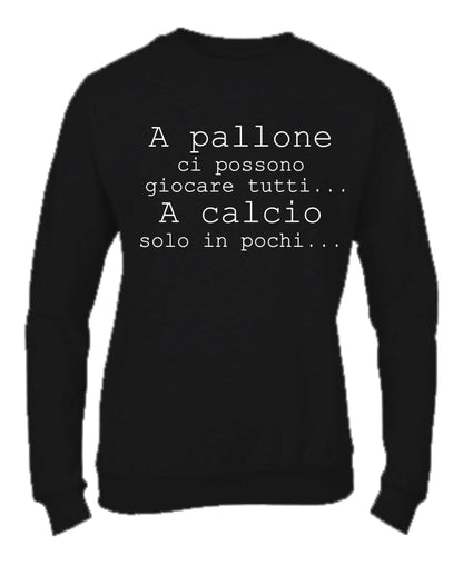 Felpa Girocollo UOMO, DONNA & BAMBIN - A PALLONE CI POSSONO GIOCARE TUTTI - Super vestibilità Top qualità - Social Crazy