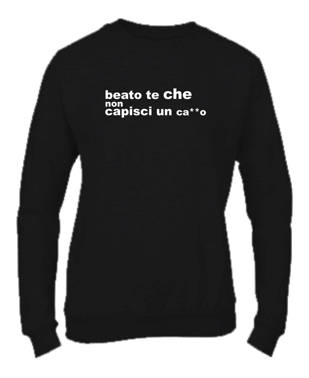 Felpa Girocollo UOMO, DONNA & BAMBIN - BEATO TE CHE NON CAPISCI UN CAZZO - Super vestibilità Top qualità