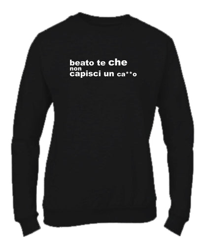 Felpa Girocollo UOMO, DONNA & BAMBIN - BEATO TE CHE NON CAPISCI UN CAZZO - Super vestibilità Top qualità