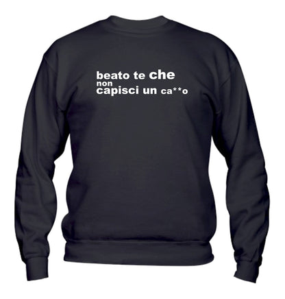 Felpa Girocollo UOMO, DONNA & BAMBIN - BEATO TE CHE NON CAPISCI UN CAZZO - Super vestibilità Top qualità