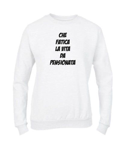 Felpa Girocollo UOMO, DONNA - CHE FATICA LA VITA DA PENSIONAT - Super vestibilità Top qualità