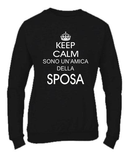 Felpa Girocollo DONNA - KEEP CALM SONO UN'AMICA DELLA SPOSA - Super vestibilità Top qualità